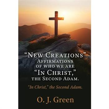 ”New Creations” Affirmations of who we are ”In Christ, ” the Second Adam.