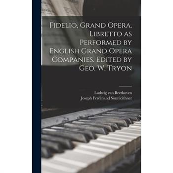 Fidelio, Grand Opera. Libretto as Performed by English Grand Opera Companies. Edited by Geo. W. Tryon