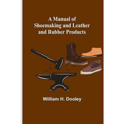 A Manual of Shoemaking and Leather and Rubber Products