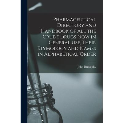 Pharmaceutical Directory and Handbook of all the Crude Drugs now in General use, Their Etymology and Names in Alphabetical Order