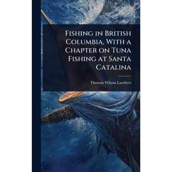 Fishing in British Columbia, With a Chapter on Tuna Fishing at Santa Catalina