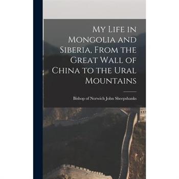 My Life in Mongolia and Siberia, From the Great Wall of China to the Ural Mountains