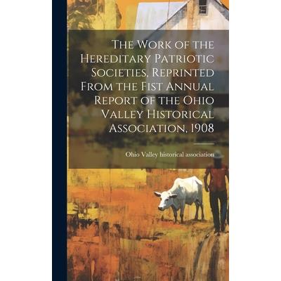 The Work of the Hereditary Patriotic Societies, Reprinted From the Fist Annual Report of the Ohio Valley Historical Association, 1908