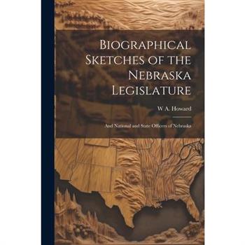 Biographical Sketches of the Nebraska Legislature; and National and State Officers of Nebraska