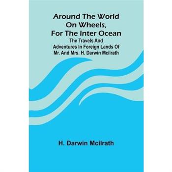 Around The World On Wheels, For The Inter Ocean; The Travels And Adventures In Foreign Lands Of Mr. And Mrs. H. Darwin Mcilrath