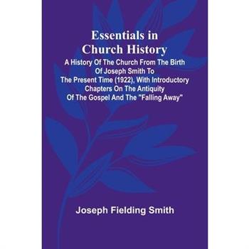 Essentials In Church History; A History Of The Church From The Birth Of Joseph Smith To The Present Time (1922), With Introductory Chapters On The Antiquity Of The Gospel And The "Falling Away"
