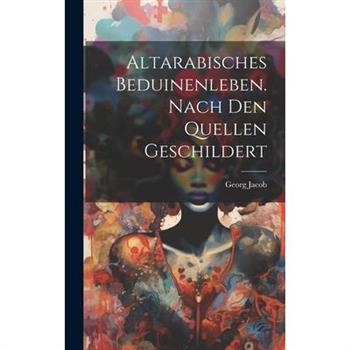 Altarabisches Beduinenleben. Nach Den Quellen Geschildert