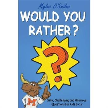 Would You Rather? Silly, Challenging and Hilarious Questions For Kids 8-12