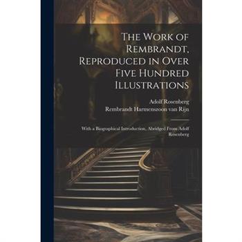 The Work of Rembrandt, Reproduced in Over Five Hundred Illustrations; With a Biographical Introduction, Abridged From Adolf Rosenberg