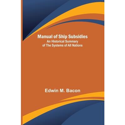 Manual of Ship Subsidies; An Historical Summary of the Systems of All Nations
