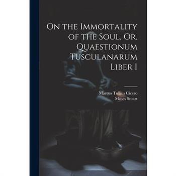 On the Immortality of the Soul, Or, Quaestionum Tusculanarum Liber I