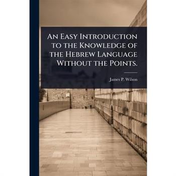 An Easy Introduction to the Knowledge of the Hebrew Language Without the Points.