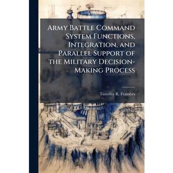 Army Battle Command System Functions, Integration, and Parallel Support of the Military Decision-Making Process