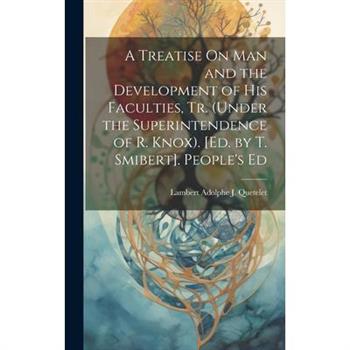 A Treatise On Man and the Development of His Faculties, Tr. (Under the Superintendence of R. Knox). [Ed. by T. Smibert]. People’s Ed