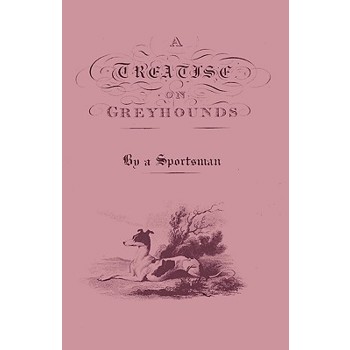 A Treatise on Greyhounds with Observations on the Treatment & Disorders of Them - By a Sportsman