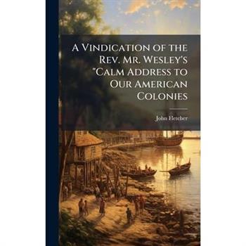 A Vindication of the Rev. Mr. Wesley’s ”Calm Address to Our American Colonies