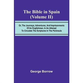 The Bible in Spain; (Volume II) Or, the Journeys, Adventures, and Imprisonments of an Englishman, in an Attempt to Circulate the Scriptures in the Peninsula