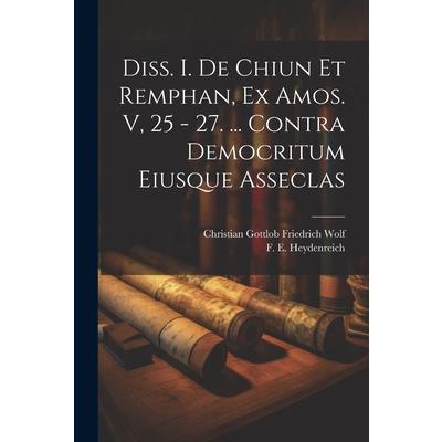 Diss. I. De Chiun Et Remphan, Ex Amos. V, 25 - 27. ... Contra Democritum Eiusque Asseclas