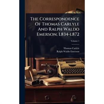 The Correspondence Of Thomas Carlyle And Ralph Waldo Emerson, L834-l872
