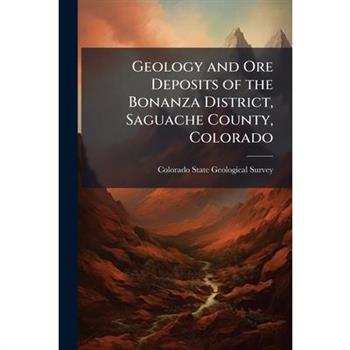 Geology and Ore Deposits of the Bonanza District, Saguache County, Colorado