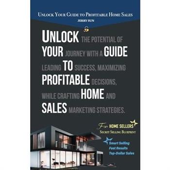 Unlock Your Guide to Profitable Home Sales, Sell your home for Top and Fast Dollar