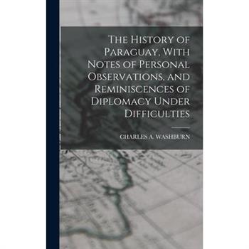 The History of Paraguay, With Notes of Personal Observations, and Reminiscences of Diplomacy Under Difficulties