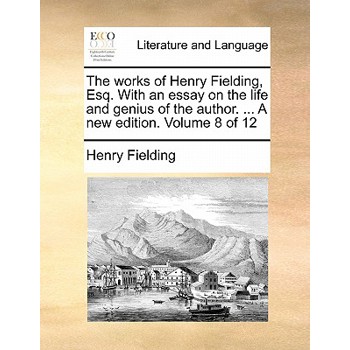 The Works of Henry Fielding, Esq. with an Essay on the Life and Genius of the Author. ... a New Edition. Volume 8 of 12
