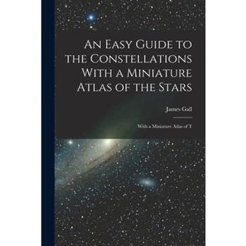 An Easy Guide to the Constellations With a Miniature Atlas of the Stars