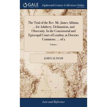 The Trial of the Rev. Mr. James Altham, ... for Adultery, Defamation, and Obscenity. in the Consistorial and Episcopal Court of London, at Doctors Commons. ... of 2; Volume 1