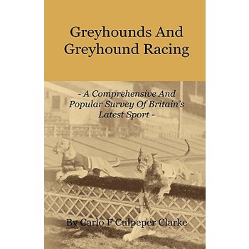 Greyhounds and Greyhound Racing - A Comprehensive and Popular Survey of Britain's Latest Sport