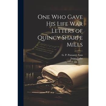 One Who Gave His Life War Letters of Quincy Sharpe Mills