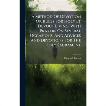 A Method Of Devotion Or Rules For Holy Et Devout Living, With Prayers On Several Occasions, And Advices And Devotions For The Holy Sacrament