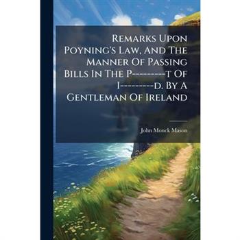 Remarks Upon Poyning's Law, And The Manner Of Passing Bills In The P---------t Of I---------d. By A Gentleman Of Ireland