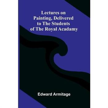 Lectures on Painting, Delivered to the Students of the Royal Acadamy
