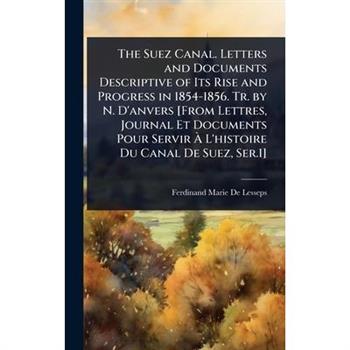 The Suez Canal. Letters and Documents Descriptive of Its Rise and Progress in 1854-1856. Tr. by N. D’anvers [From Lettres, Journal Et Documents Pour Servir ?€ L’histoire Du Canal De Suez, Ser.1]