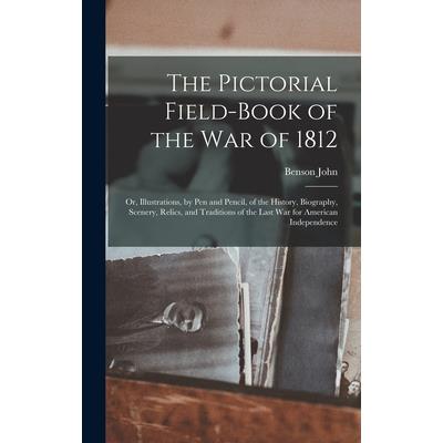 The Pictorial Field-book of the War of 1812; or, Illustrations, by Pen and Pencil, of the History, Biography, Scenery, Relics, and Traditions of the Last War for American Independence