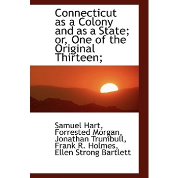 Connecticut as a Colony and as a State; Or, One of the Original Thirteen;