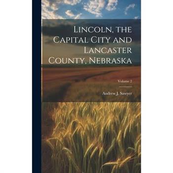 Lincoln, the Capital City and Lancaster County, Nebraska; Volume 2