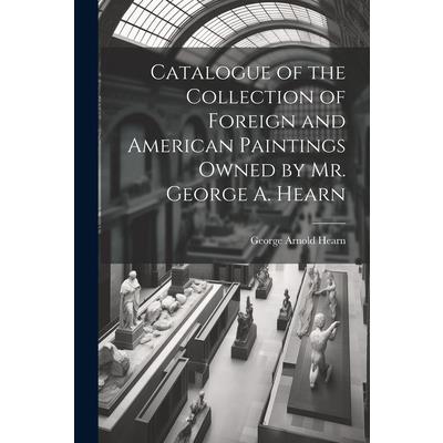 Catalogue of the Collection of Foreign and American Paintings Owned by Mr. George A. Hearn