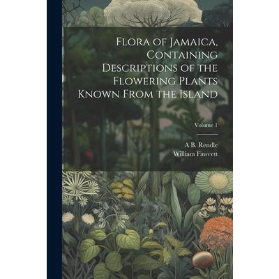 Flora of Jamaica, Containing Descriptions of the Flowering Plants Known From the Island; Volume 1