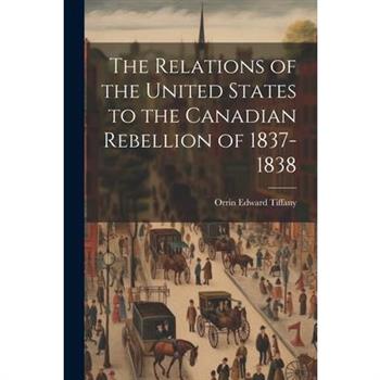 The Relations of the United States to the Canadian Rebellion of 1837-1838