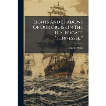 Lights And Shadows Of Our Cruise In The U. S. Frigate "tennessee,"