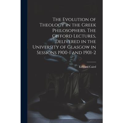 The Evolution of Theology in the Greek Philosophers. The Gifford Lectures, Delivered in the University of Glasgow in Sessions 1900-1 and 1901-2