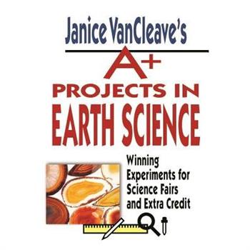 Janice Vancleave’s A＋ Projects in Earth Science