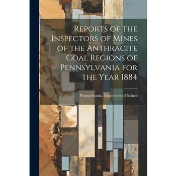 Reports of the Inspectors of Mines of the Anthracite Coal Regions of Pennsylvania for the Year 1884