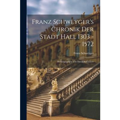 Franz Schweyger’s Chronik Der Stadt Hall 1303 - 1572