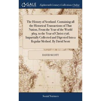 The History of Scotland. Containing All the Historical Transactions of That Nation, from the Year of the World 3619. to the Year of Christ 1726. Impartially Collected and Digested Into a Regular Metho