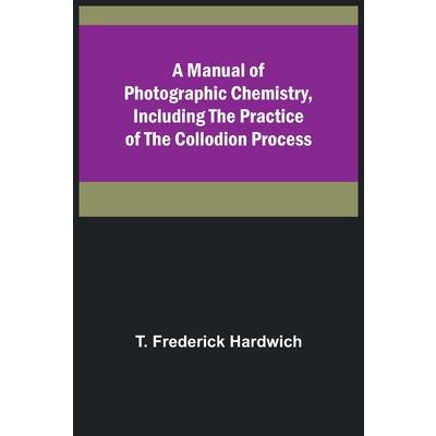 A Manual of Photographic Chemistry, Including the Practice of the Collodion Process