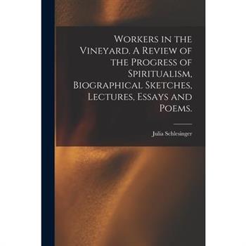 Workers in the Vineyard. A Review of the Progress of Spiritualism, Biographical Sketches, Lectures, Essays and Poems.