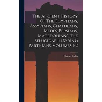 The Ancient History Of The Egyptians, Assyrians, Chaldeans, Medes, Persians, Macedonians, The Selucidae In Syria & Parthians, Volumes 1-2